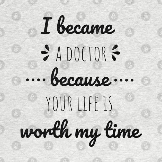 I Became A Doctor Because Your Life Is Worth My Time by Petalprints